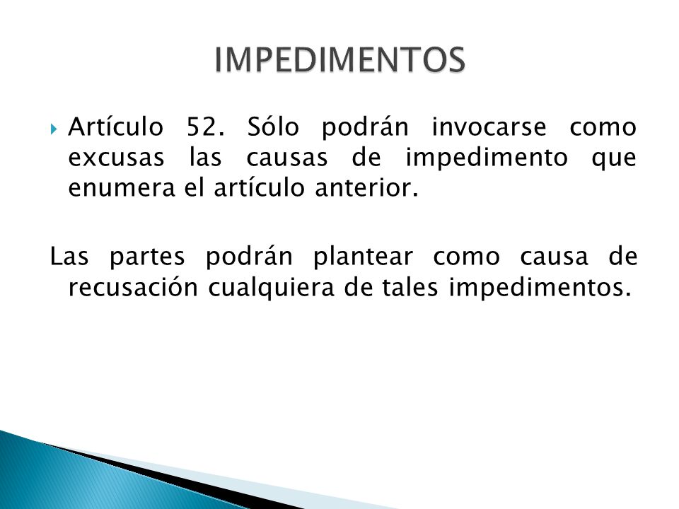IMPEDIMENTOS Artículo 52. Sólo podrán invocarse como excusas las causas de impedimento que enumera el artículo anterior.