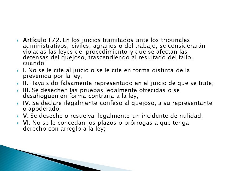 Artículo 172. En los juicios tramitados ante los tribunales administrativos, civiles, agrarios o del trabajo, se considerarán violadas las leyes del procedimiento y que se afectan las defensas del quejoso, trascendiendo al resultado del fallo, cuando: