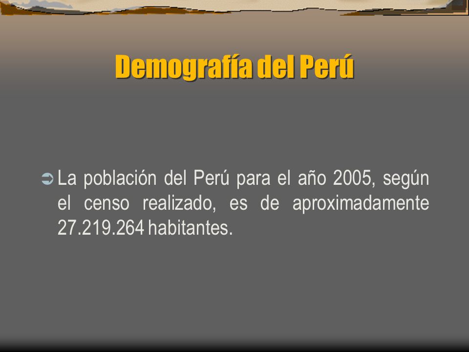 Demografía del Perú La población del Perú para el año 2005, según el censo realizado, es de aproximadamente habitantes.