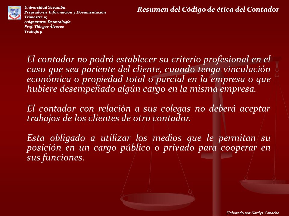 El contador no podrá establecer su criterio profesional en el caso que sea pariente del cliente, cuando tenga vinculación económica o propiedad total o parcial en la empresa o que hubiere desempeñado algún cargo en la misma empresa.