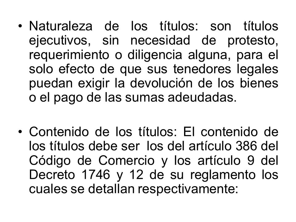 Naturaleza de los títulos: son títulos ejecutivos, sin necesidad de protesto, requerimiento o diligencia alguna, para el solo efecto de que sus tenedores legales puedan exigir la devolución de los bienes o el pago de las sumas adeudadas.