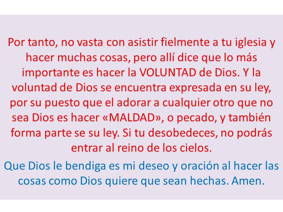 Por tanto, no vasta con asistir fielmente a tu iglesia y hacer muchas cosas, pero allí dice que lo más importante es hacer la VOLUNTAD de Dios.