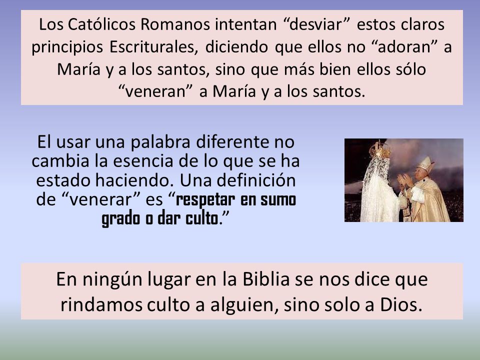Los Católicos Romanos intentan desviar estos claros principios Escriturales, diciendo que ellos no adoran a María y a los santos, sino que más bien ellos sólo veneran a María y a los santos.