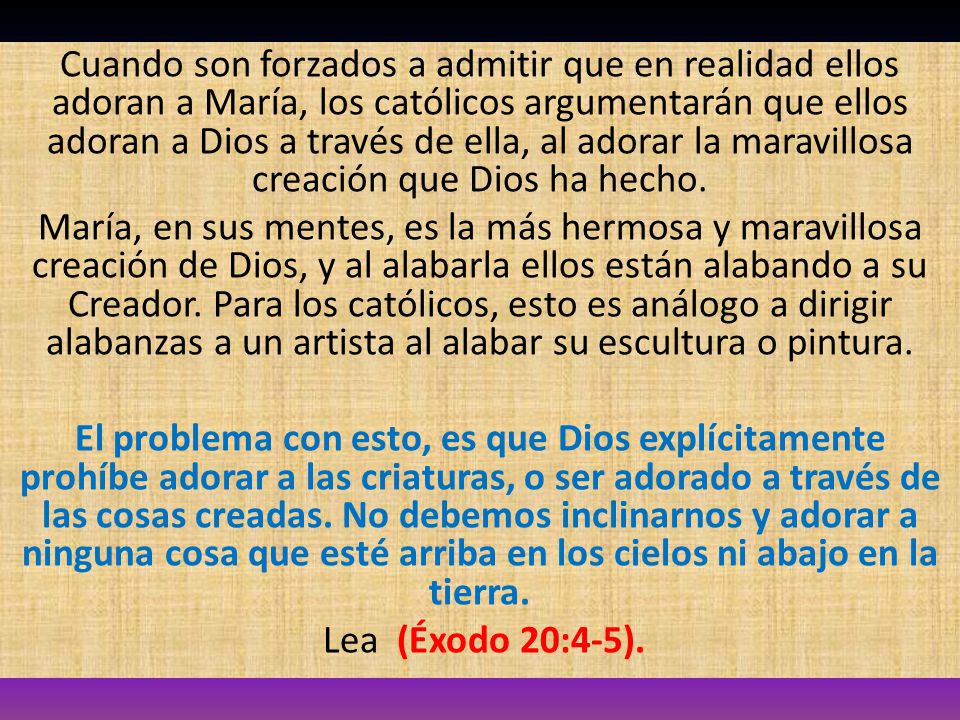 Cuando son forzados a admitir que en realidad ellos adoran a María, los católicos argumentarán que ellos adoran a Dios a través de ella, al adorar la maravillosa creación que Dios ha hecho.