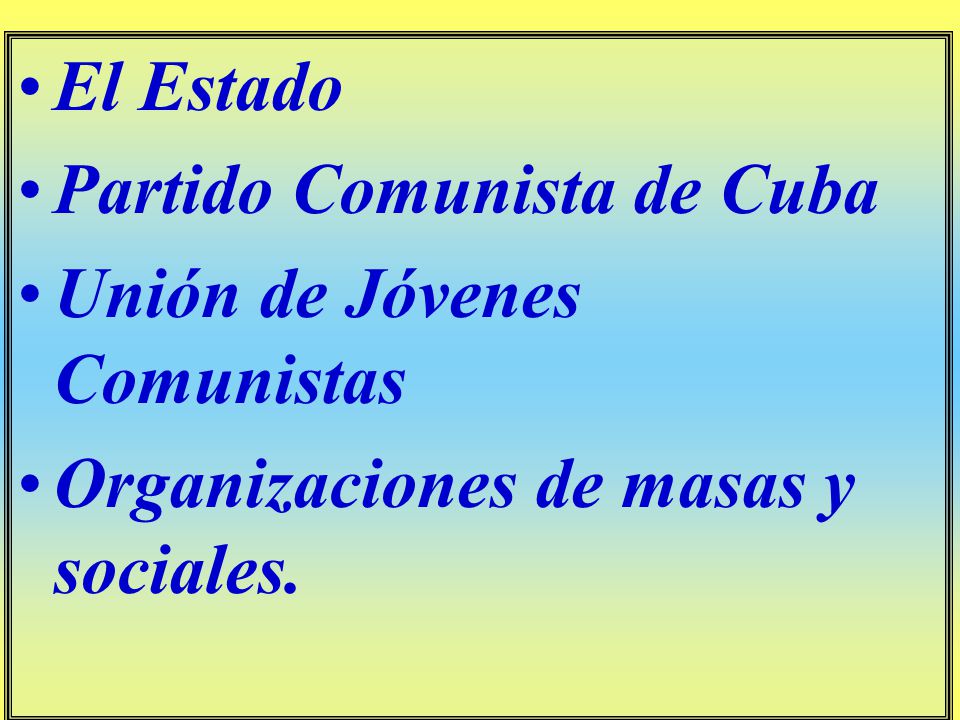 El Estado Partido Comunista de Cuba Unión de Jóvenes Comunistas Organizaciones de masas y sociales.