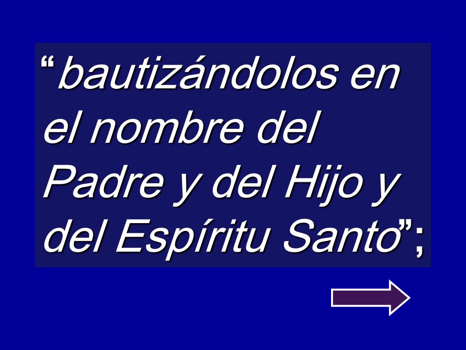 bautizándolos en el nombre del Padre y del Hijo y del Espíritu Santo ;