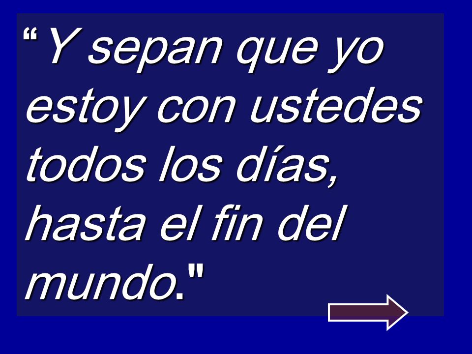 Y sepan que yo estoy con ustedes todos los días, hasta el fin del mundo.