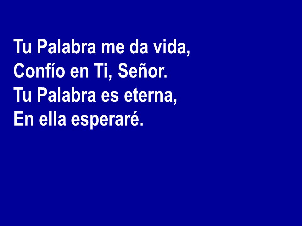 Tu Palabra me da vida, Confío en Ti, Señor. Tu Palabra es eterna, En ella esperaré.
