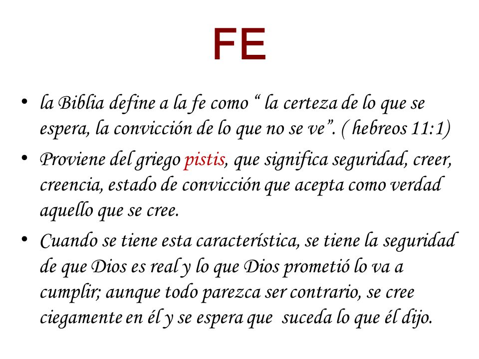 FE la Biblia define a la fe como la certeza de lo que se espera, la convicción de lo que no se ve . ( hebreos 11:1)