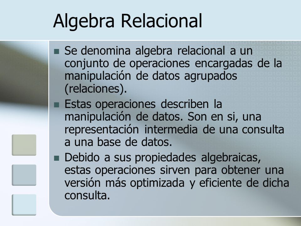 Algebra Relacional Se denomina algebra relacional a un conjunto de operaciones encargadas de la manipulación de datos agrupados (relaciones).