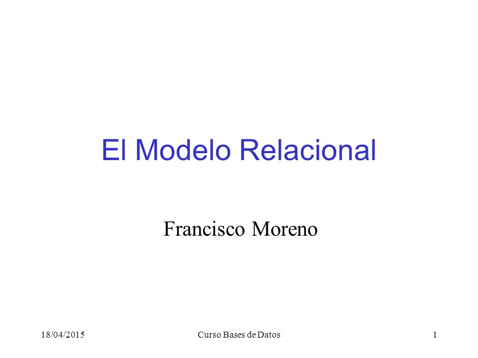 El Modelo Relacional Francisco Moreno 12/04/2017 Curso Bases de Datos