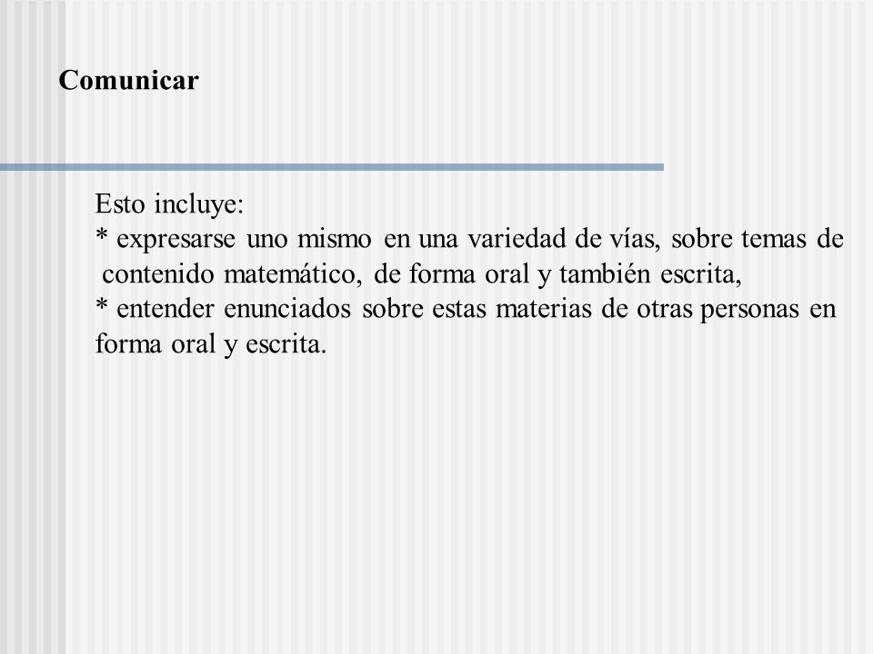 Comunicar Esto incluye: * expresarse uno mismo en una variedad de vías, sobre temas de. contenido matemático, de forma oral y también escrita,