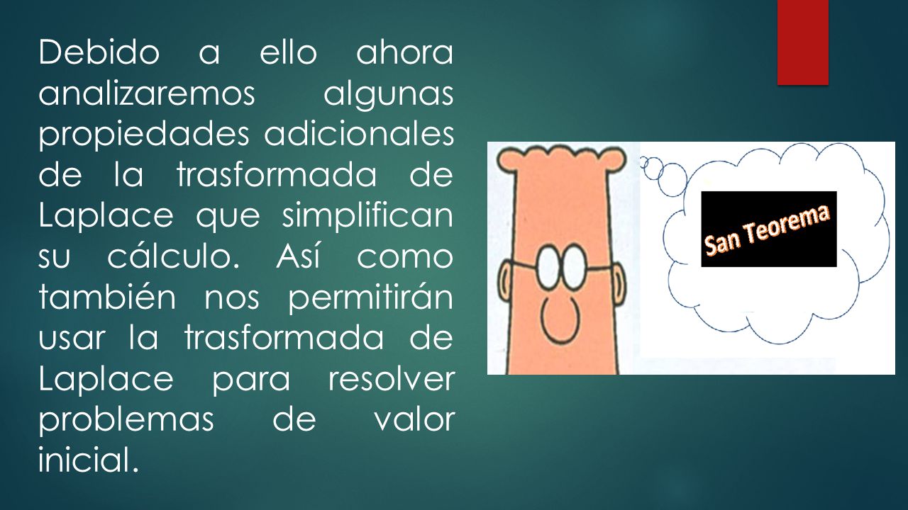 Debido a ello ahora analizaremos algunas propiedades adicionales de la trasformada de Laplace que simplifican su cálculo.