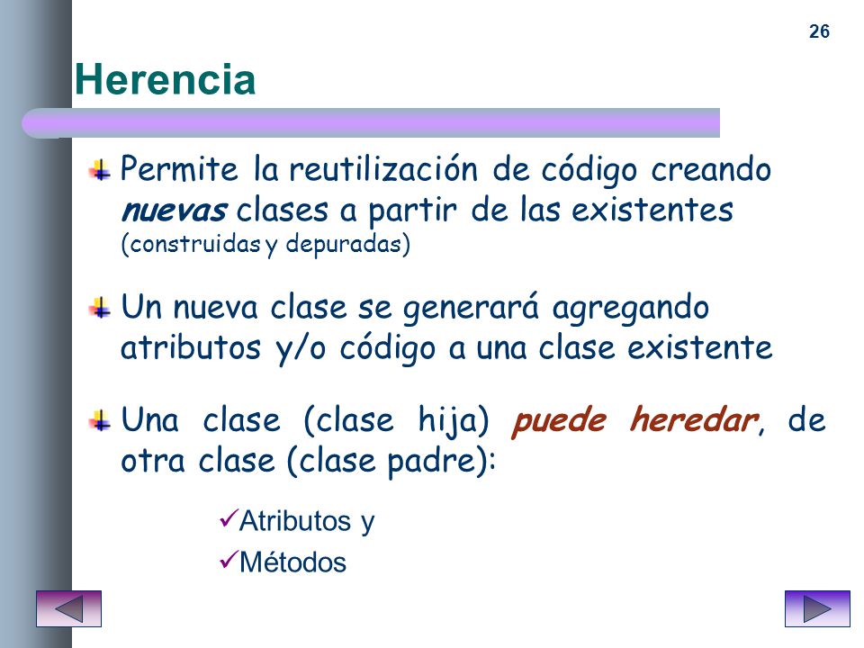 Herencia Permite la reutilización de código creando nuevas clases a partir de las existentes (construidas y depuradas)