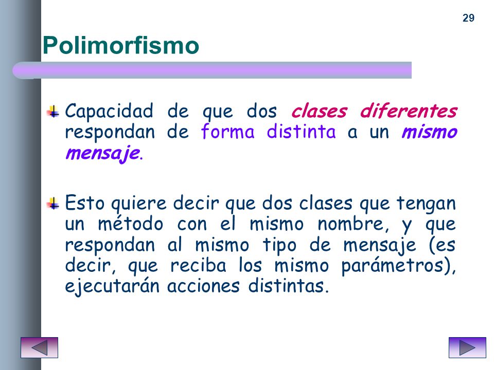 Polimorfismo Capacidad de que dos clases diferentes respondan de forma distinta a un mismo mensaje.