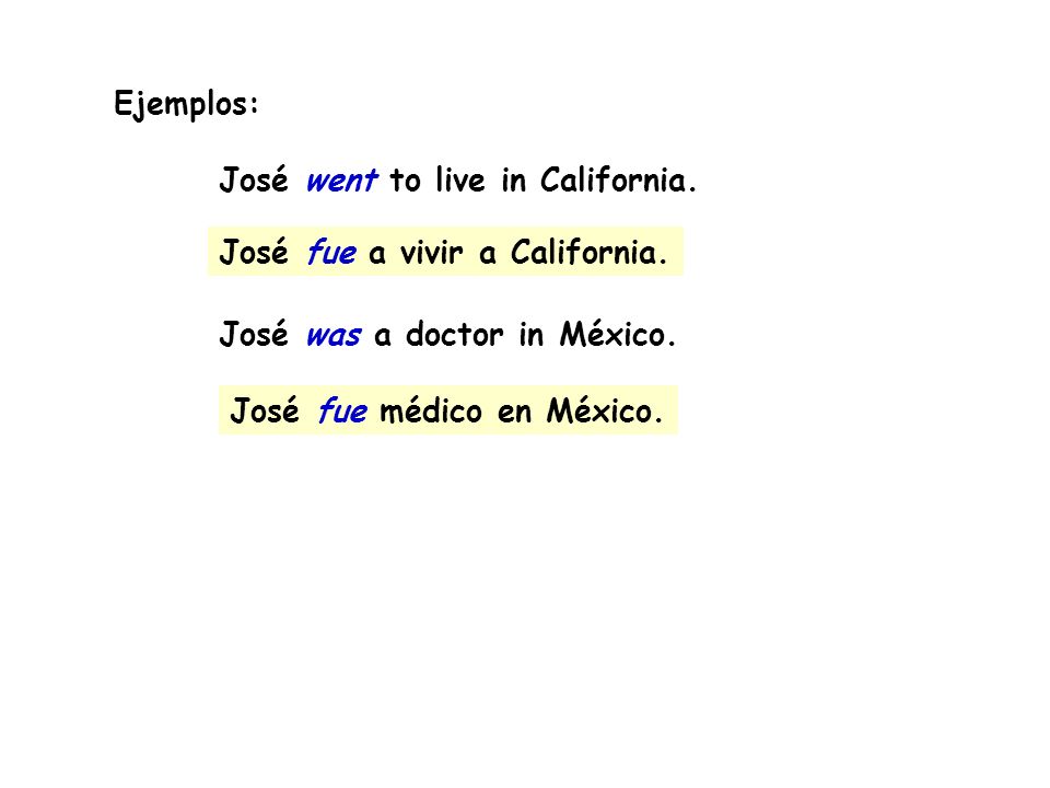 Ejemplos: José went to live in California. José was a doctor in México. José fue a vivir a California.