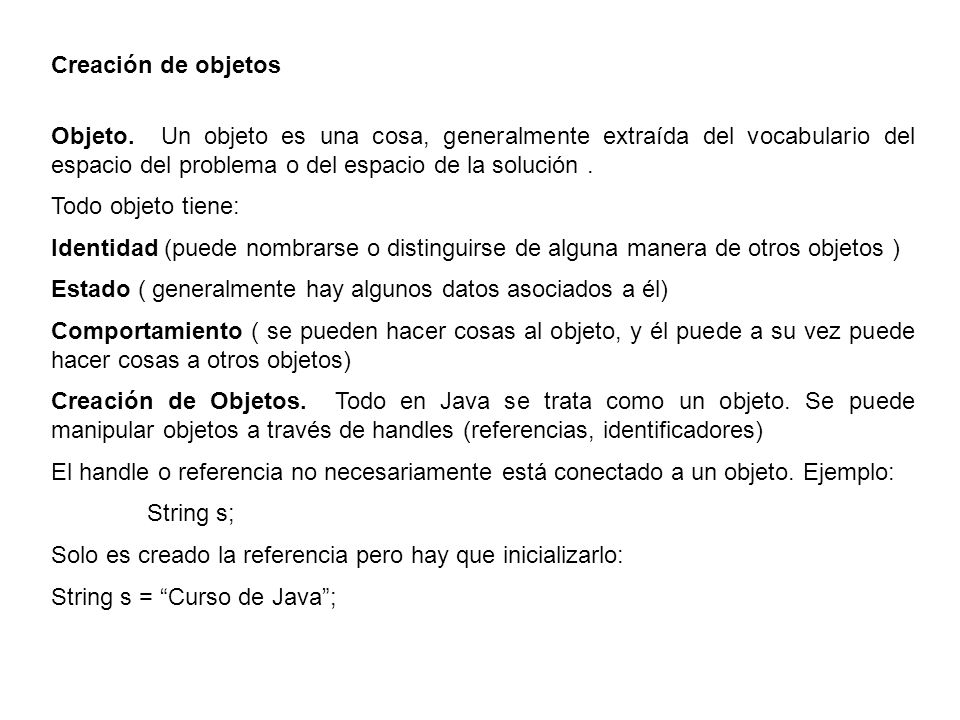 Creación de objetos Objeto. Un objeto es una cosa, generalmente extraída del vocabulario del espacio del problema o del espacio de la solución .