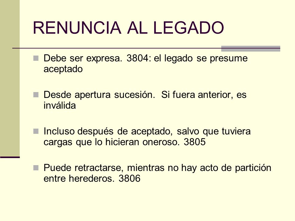 RENUNCIA AL LEGADO Debe ser expresa. 3804: el legado se presume aceptado. Desde apertura sucesión. Si fuera anterior, es inválida.