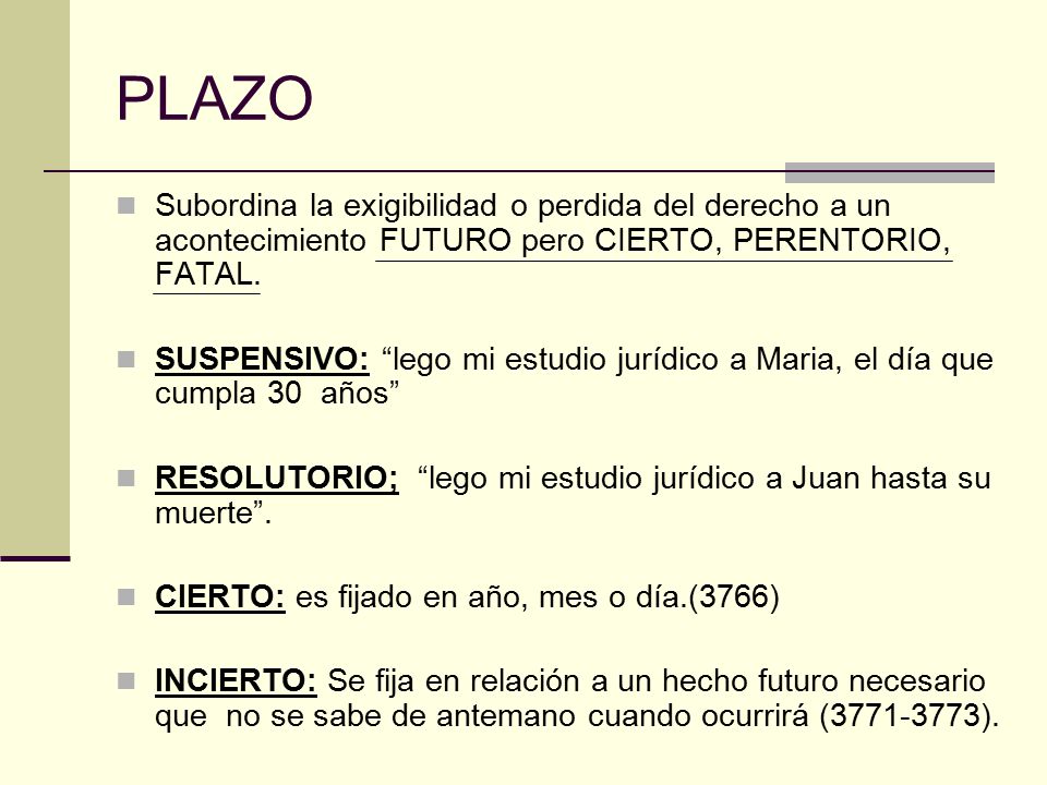 PLAZO Subordina la exigibilidad o perdida del derecho a un acontecimiento FUTURO pero CIERTO, PERENTORIO, FATAL.