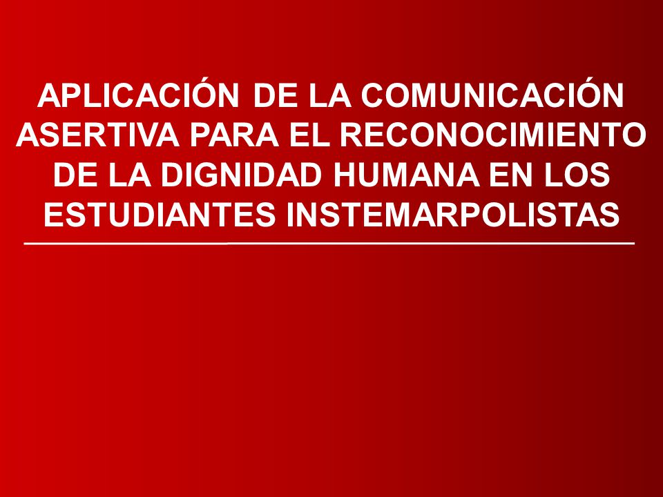 APLICACIÓN DE LA COMUNICACIÓN ASERTIVA PARA EL RECONOCIMIENTO DE LA DIGNIDAD HUMANA EN LOS ESTUDIANTES INSTEMARPOLISTAS.