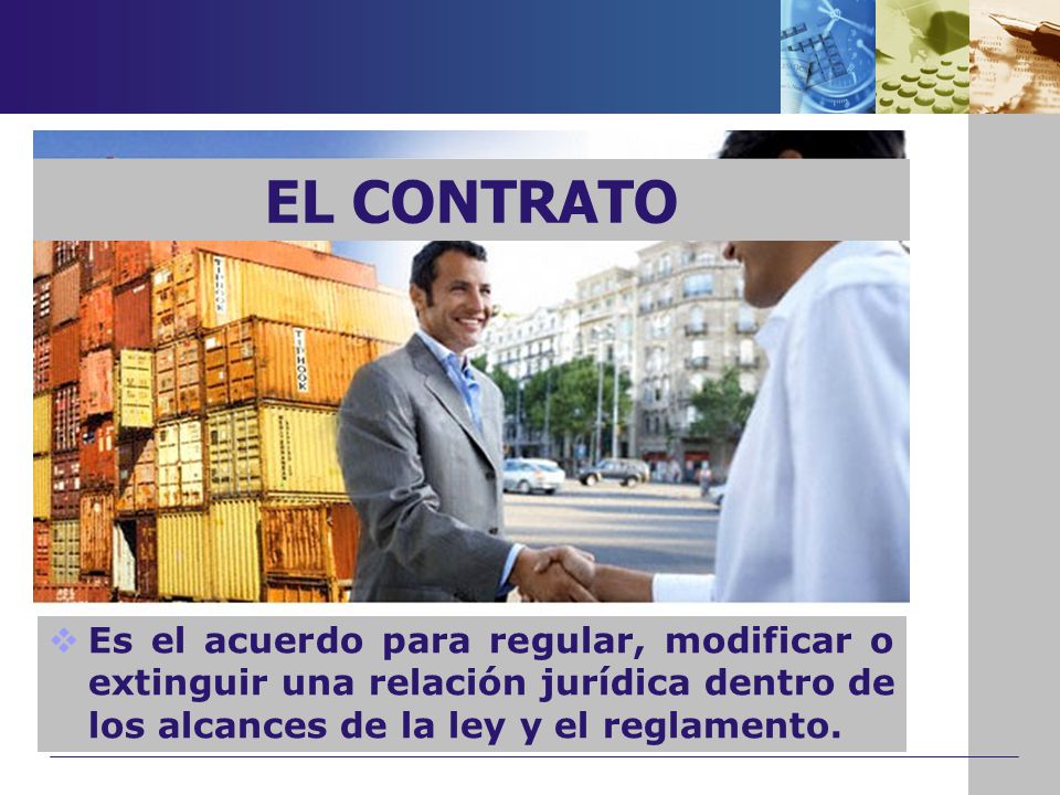 EL CONTRATO Es el acuerdo para regular, modificar o extinguir una relación jurídica dentro de los alcances de la ley y el reglamento.