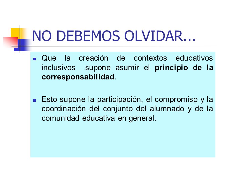 NO DEBEMOS OLVIDAR... Que la creación de contextos educativos inclusivos supone asumir el principio de la corresponsabilidad.