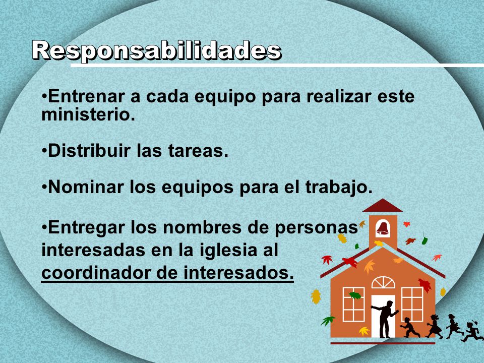 Responsabilidades Entrenar a cada equipo para realizar este ministerio. Distribuir las tareas. Nominar los equipos para el trabajo.