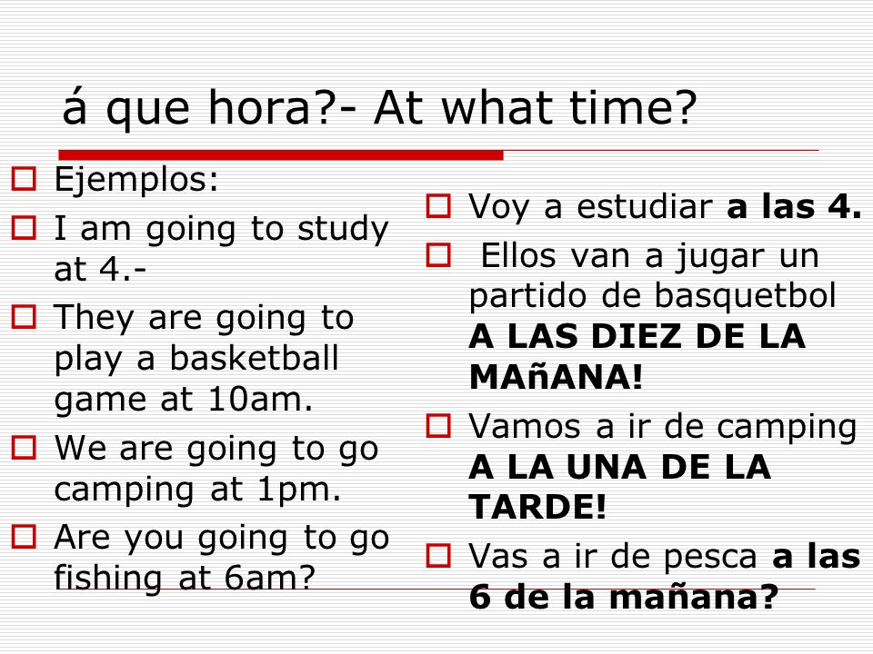 á que hora - At what time Ejemplos: Voy a estudiar a las 4.