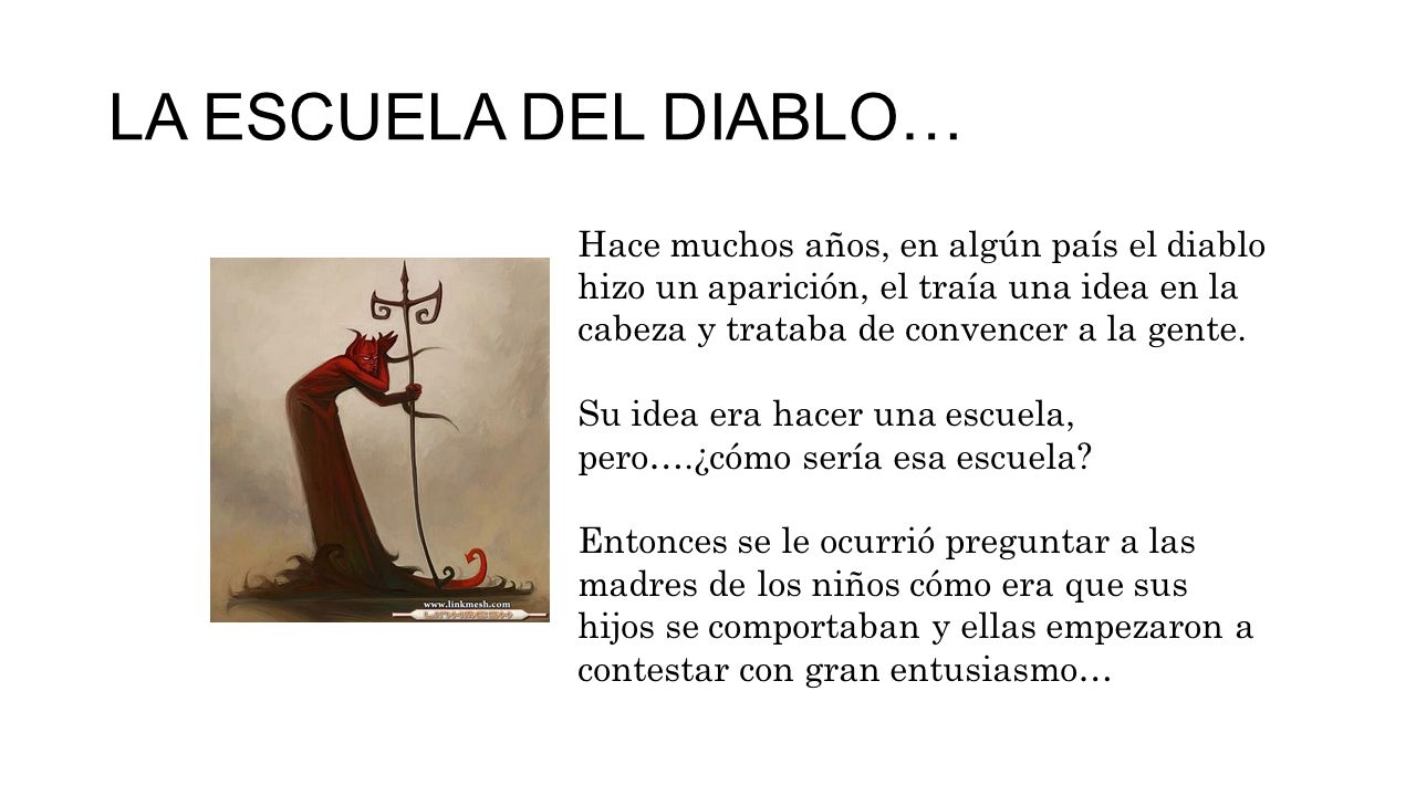 LA ESCUELA DEL DIABLO… Hace muchos años, en algún país el diablo hizo un aparición, el traía una idea en la cabeza y trataba de convencer a la gente.