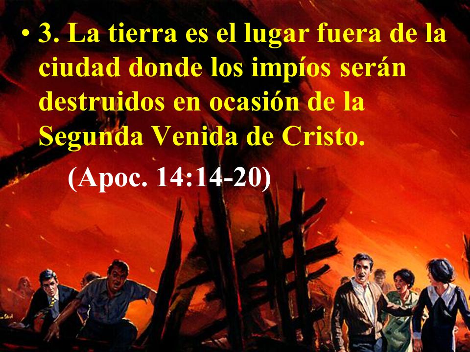 3. La tierra es el lugar fuera de la ciudad donde los impíos serán destruidos en ocasión de la Segunda Venida de Cristo.