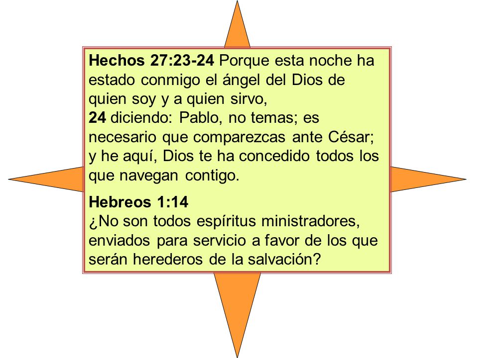 Hechos 27:23-24 Porque esta noche ha estado conmigo el ángel del Dios de quien soy y a quien sirvo,