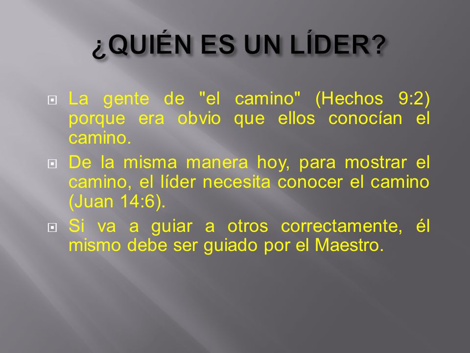 ¿QUIÉN ES UN LÍDER La gente de el camino (Hechos 9:2) porque era obvio que ellos conocían el camino.