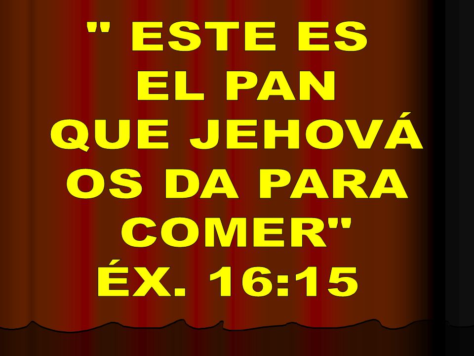 ESTE ES EL PAN QUE JEHOVÁ OS DA PARA COMER ÉX. 16:15