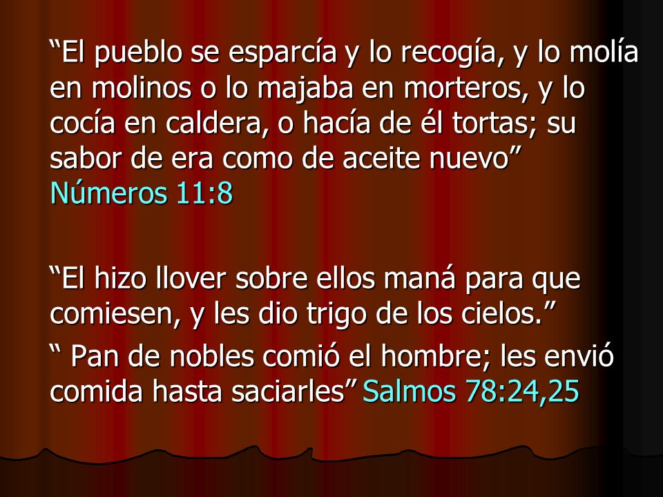 El pueblo se esparcía y lo recogía, y lo molía en molinos o lo majaba en morteros, y lo cocía en caldera, o hacía de él tortas; su sabor de era como de aceite nuevo Números 11:8