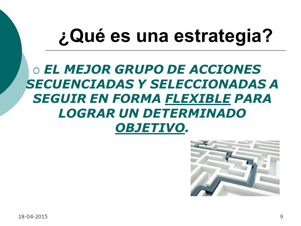 ¿Qué es una estrategia EL MEJOR GRUPO DE ACCIONES SECUENCIADAS Y SELECCIONADAS A SEGUIR EN FORMA FLEXIBLE PARA LOGRAR UN DETERMINADO OBJETIVO.