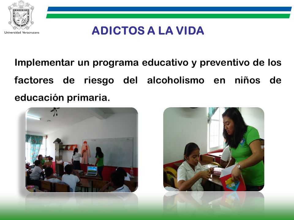 ADICTOS A LA VIDA Implementar un programa educativo y preventivo de los factores de riesgo del alcoholismo en niños de educación primaria.