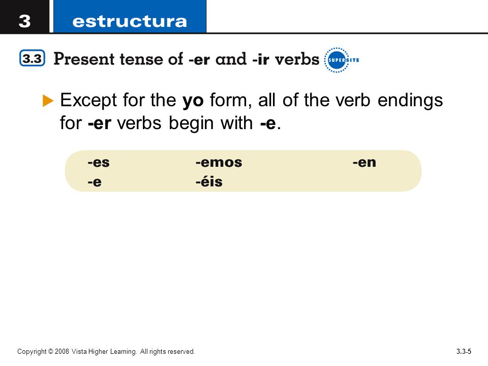 Except for the yo form, all of the verb endings for -er verbs begin with -e.