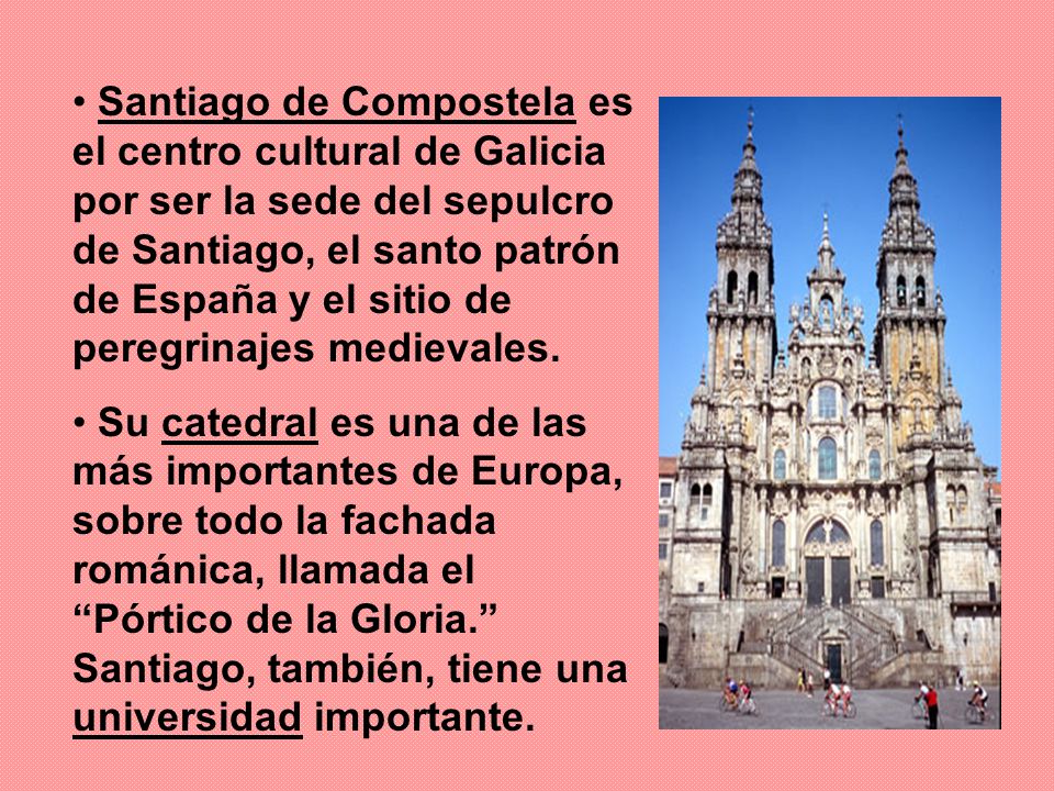 Santiago de Compostela es el centro cultural de Galicia por ser la sede del sepulcro de Santiago, el santo patrón de España y el sitio de peregrinajes medievales.
