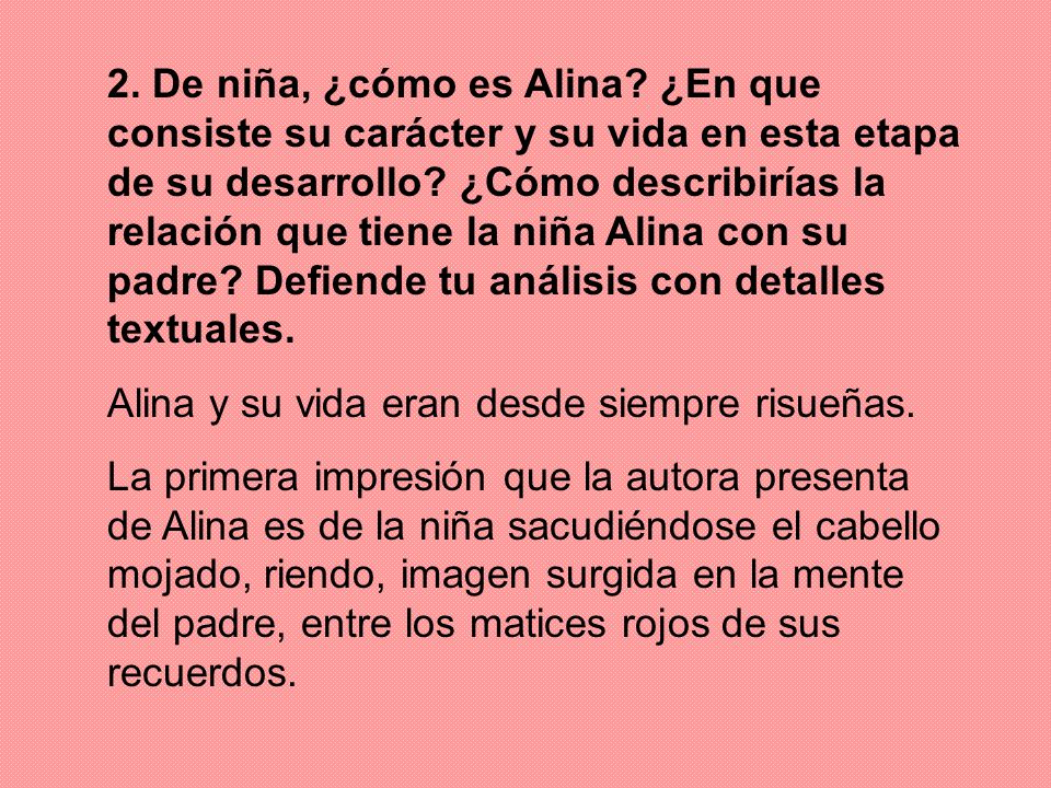 2. De niña, ¿cómo es Alina ¿En que consiste su carácter y su vida en esta etapa de su desarrollo ¿Cómo describirías la relación que tiene la niña Alina con su padre Defiende tu análisis con detalles textuales.