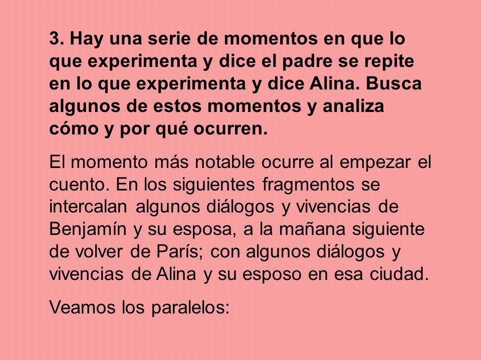 3. Hay una serie de momentos en que lo que experimenta y dice el padre se repite en lo que experimenta y dice Alina. Busca algunos de estos momentos y analiza cómo y por qué ocurren.