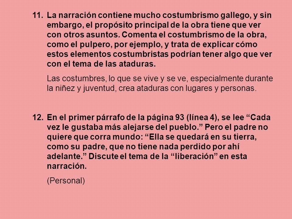 11. La narración contiene mucho costumbrismo gallego, y sin embargo, el propósito principal de la obra tiene que ver con otros asuntos. Comenta el costumbrismo de la obra, como el pulpero, por ejemplo, y trata de explicar cómo estos elementos costumbristas podrían tener algo que ver con el tema de las ataduras.