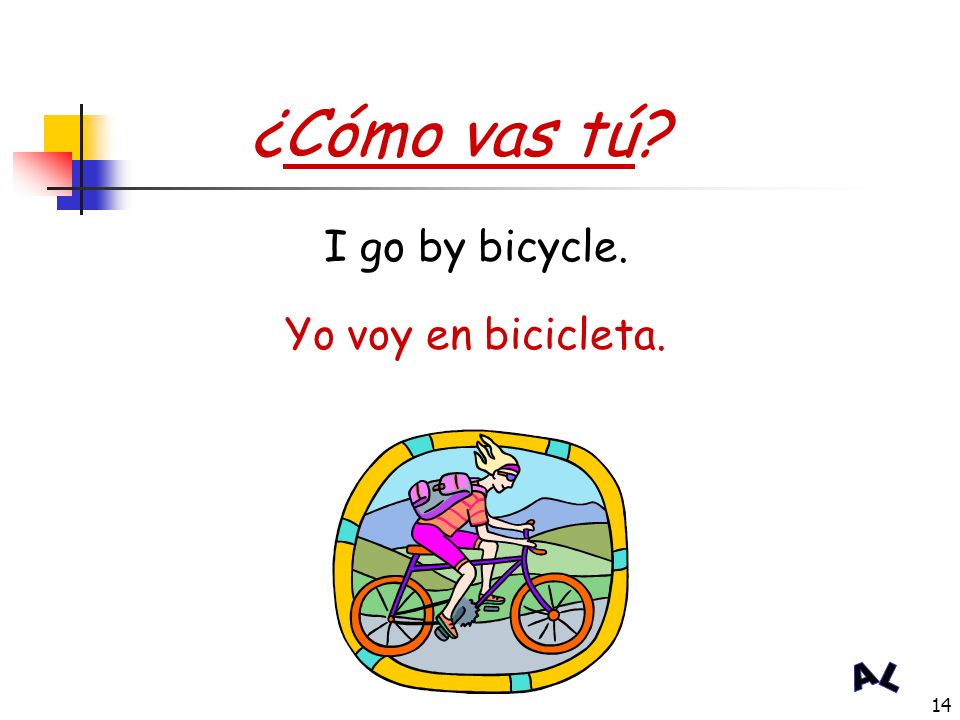 ¿Cómo vas tú I go by bicycle. Yo voy en bicicleta.