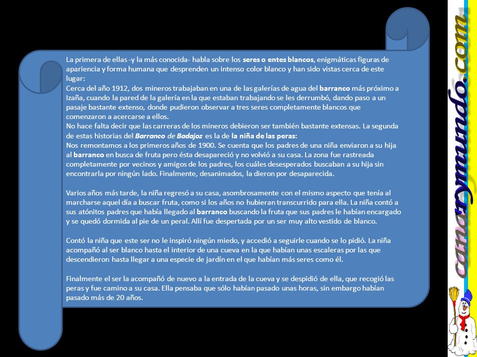 La primera de ellas -y la más conocida- habla sobre los seres o entes blancos, enigmáticas figuras de apariencia y forma humana que desprenden un intenso color blanco y han sido vistas cerca de este lugar: