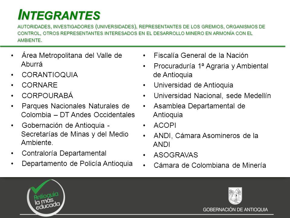 Integrantes autoridades, investigadores (universidades), representantes de los gremios, organismos de control, otros representantes interesados en el desarrollo minero en armonía con el ambiente.