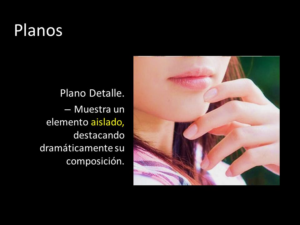Planos Plano Detalle. Muestra un elemento aislado, destacando dramáticamente su composición.