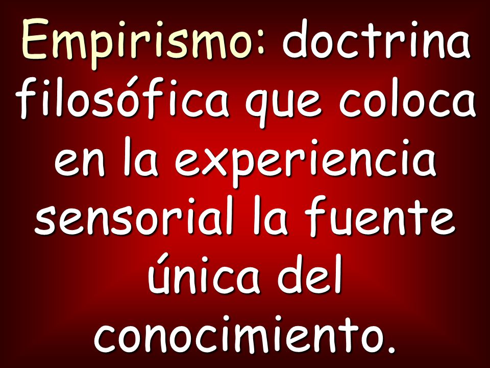 Empirismo: doctrina filosófica que coloca en la experiencia sensorial la fuente única del conocimiento.