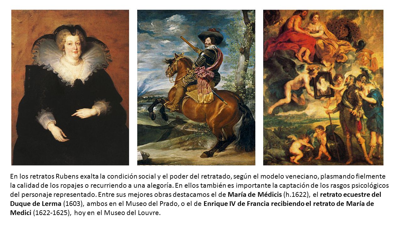 En los retratos Rubens exalta la condición social y el poder del retratado, según el modelo veneciano, plasmando fielmente la calidad de los ropajes o recurriendo a una alegoría.