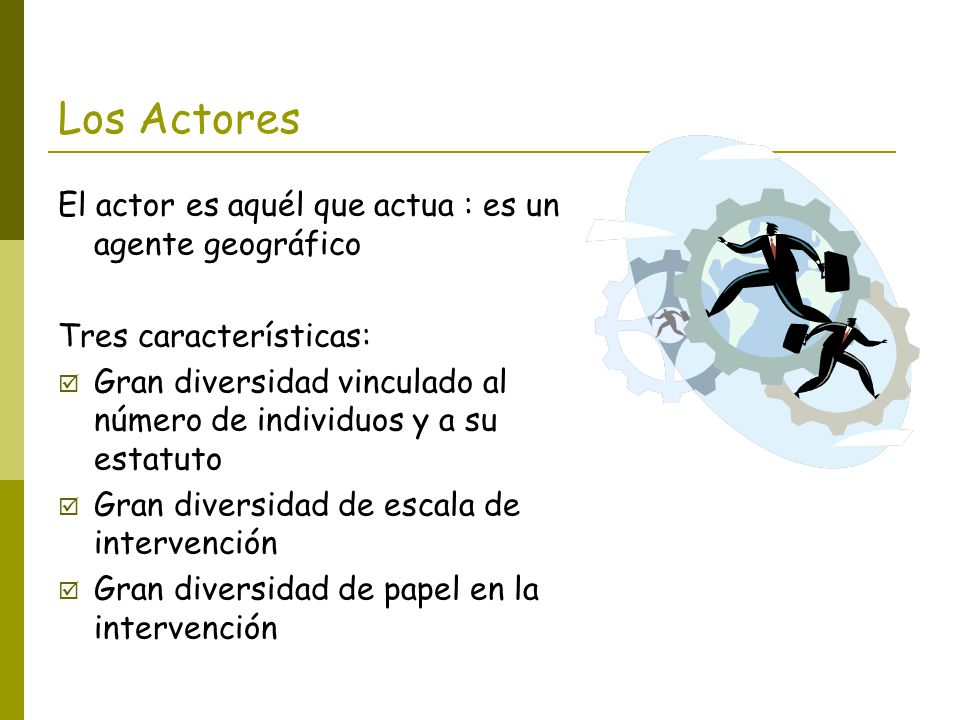 Los Actores El actor es aquél que actua : es un agente geográfico