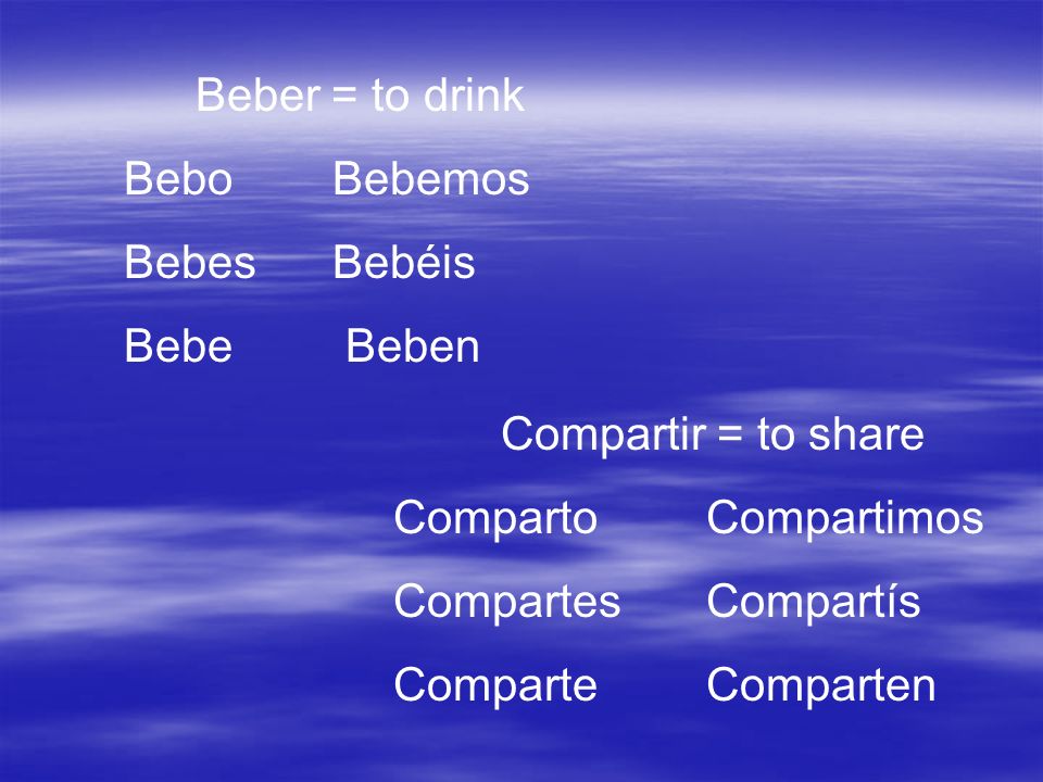 Beber = to drink Bebo Bebemos. Bebes Bebéis. Bebe Beben. Compartir = to share. Comparto Compartimos.