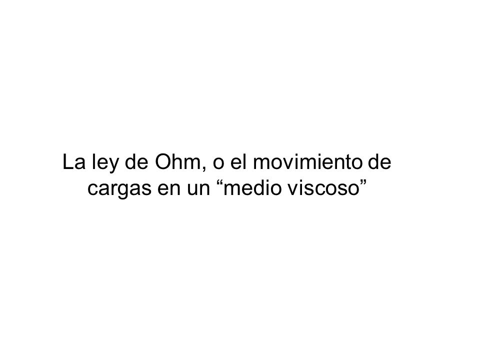 La ley de Ohm, o el movimiento de cargas en un medio viscoso